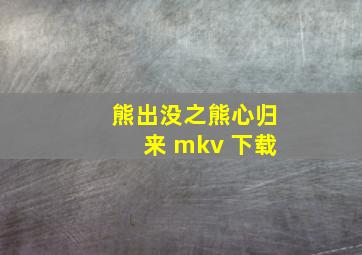 熊出没之熊心归来 mkv 下载